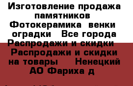 Изготовление продажа памятников. Фотокерамика, венки, оградки - Все города Распродажи и скидки » Распродажи и скидки на товары   . Ненецкий АО,Фариха д.